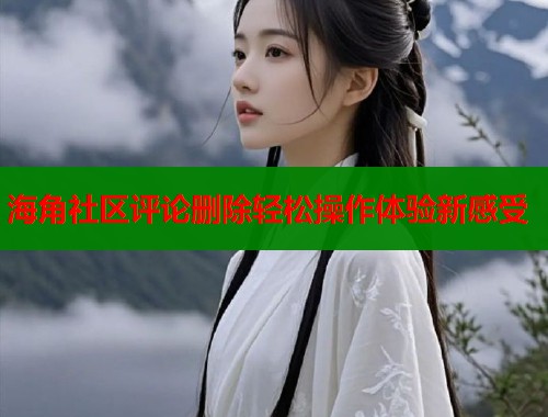 海角社区评论删除轻松操作体验新感受  第2张