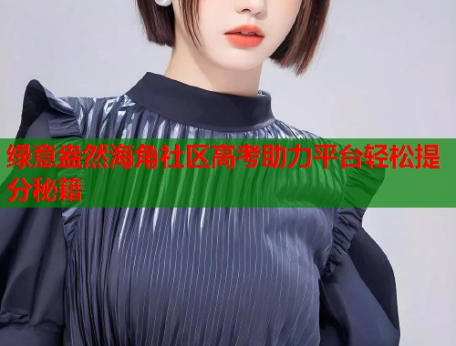 绿意盎然海角社区高考助力平台轻松提分秘籍